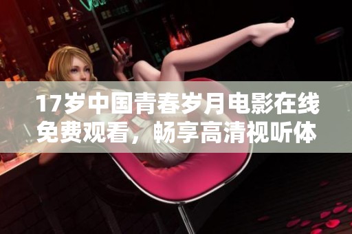 17歲中國青春歲月電影在線免費觀看，暢享高清視聽體驗與感人故事