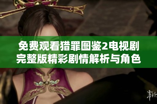 免費觀看獵罪圖鑒2電視劇完整版精彩劇情解析與角色揭秘