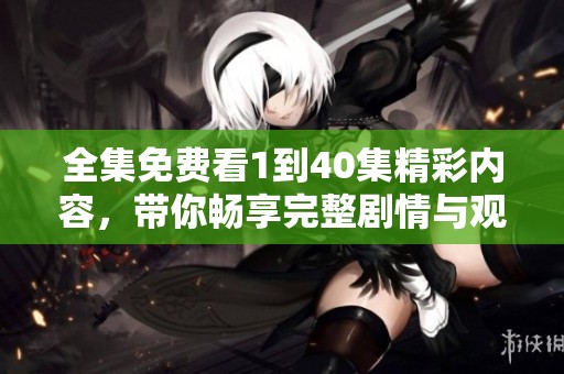 全集免費看1到40集精彩內容，帶你暢享完整劇情與觀看體驗