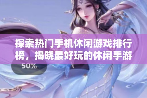 探索熱門(mén)手機(jī)休閑游戲排行榜，揭曉最好玩的休閑手游推薦