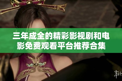 三年成全的精彩影視劇和電影免費觀看平臺推薦合集