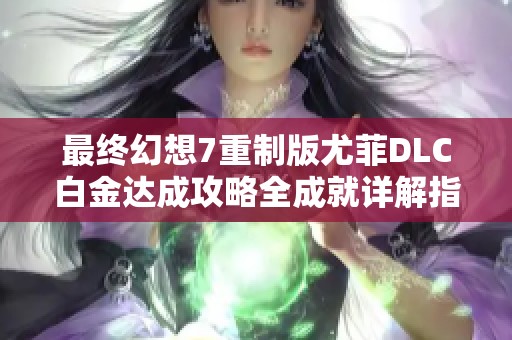 最終幻想7重制版尤菲DLC白金達成攻略全成就詳解指南