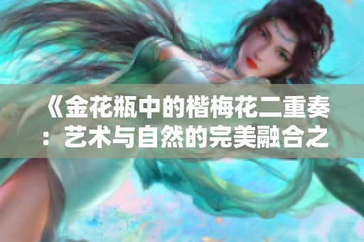 《金花瓶中的楷梅花二重奏：藝術與自然的完美融合之美》