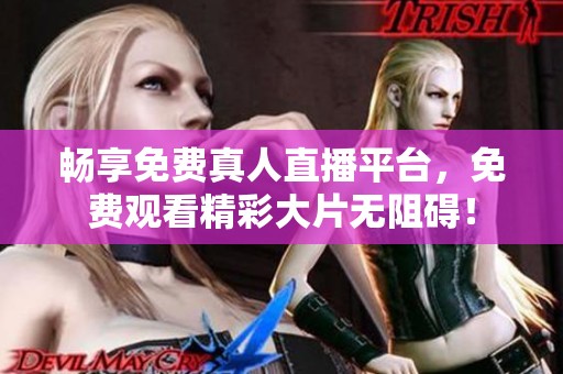 暢享免費真人直播平臺，免費觀看精彩大片無阻礙！