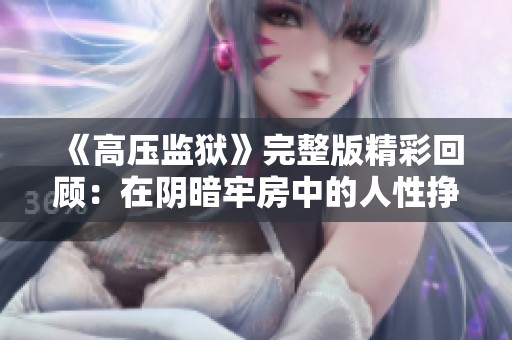 《高壓監獄》完整版精彩回顧：在陰暗牢房中的人性掙扎與希望之光