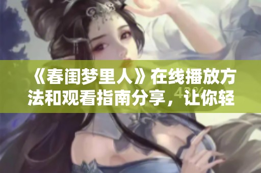 《春閨夢里人》在線播放方法和觀看指南分享，讓你輕松追劇不再煩惱