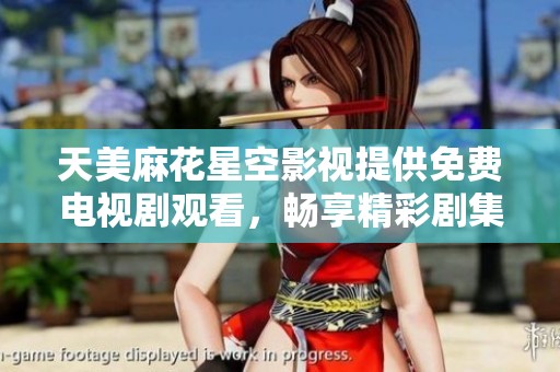 天美麻花星空影視提供免費電視劇觀看，暢享精彩劇集時光