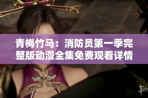青梅竹馬：消防員第一季完整版動(dòng)漫全集免費(fèi)觀看詳情解析