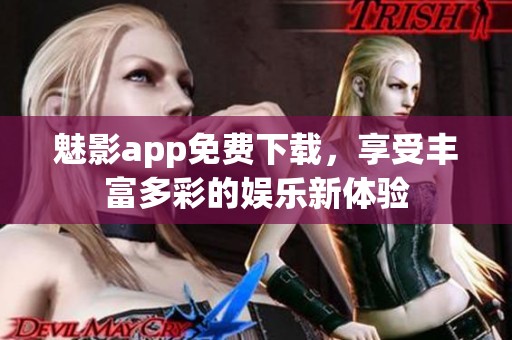 魅影app免費(fèi)下載，享受豐富多彩的娛樂(lè)新體驗(yàn)
