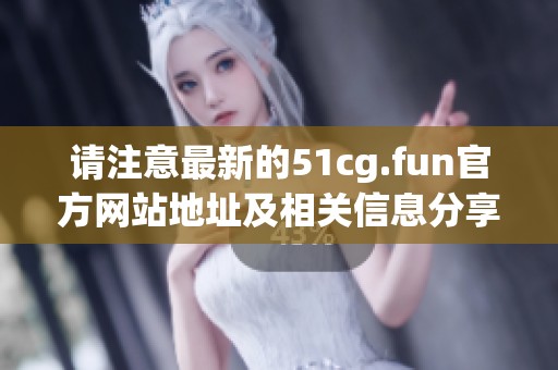 請注意最新的51cg.fun官方網站地址及相關信息分享