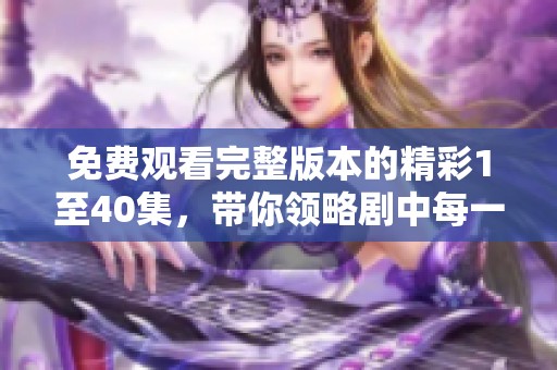 免費觀看完整版本的精彩1至40集，帶你領(lǐng)略劇中每一個感人瞬間