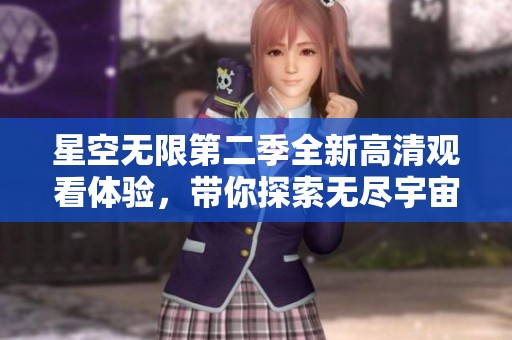 星空無限第二季全新高清觀看體驗，帶你探索無盡宇宙之旅