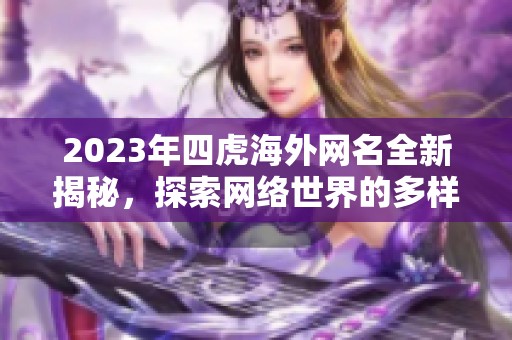 2023年四虎海外網(wǎng)名全新揭秘，探索網(wǎng)絡(luò)世界的多樣性與變化