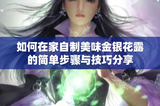 如何在家自制美味金銀花露的簡單步驟與技巧分享