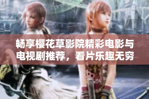 暢享櫻花草影院精彩電影與電視劇推薦，看片樂趣無窮盡