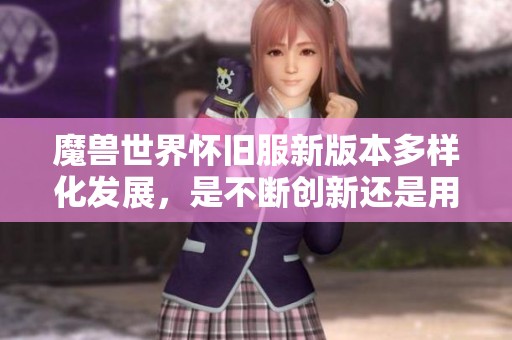 魔獸世界懷舊服新版本多樣化發展，是不斷創新還是用戶分流的表現？