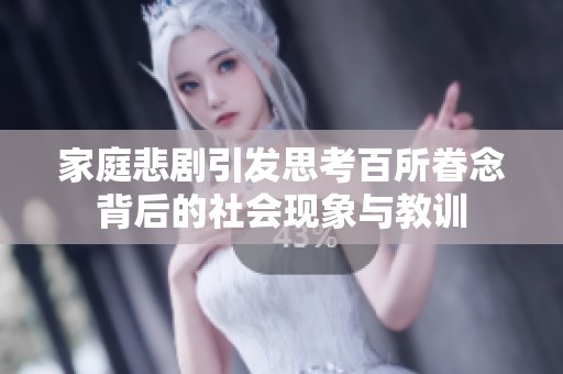 家庭悲劇引發(fā)思考百所眷念背后的社會現(xiàn)象與教訓(xùn)
