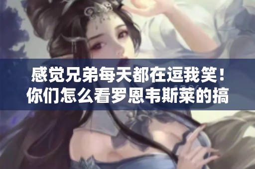 感覺兄弟每天都在逗我笑！你們怎么看羅恩韋斯萊的搞笑日常？