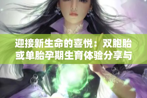 迎接新生命的喜悅：雙胞胎或單胎孕期生育體驗分享與建議