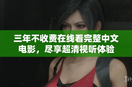 三年不收費在線看完整中文電影，盡享超清視聽體驗