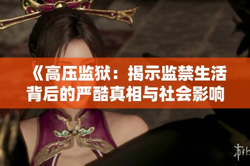 《高壓監(jiān)獄：揭示監(jiān)禁生活背后的嚴酷真相與社會影響》