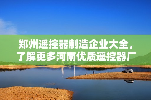 鄭州遙控器制造企業大全，了解更多河南優質遙控器廠家信息