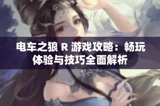 電車之狼 R 游戲攻略：暢玩體驗與技巧全面解析