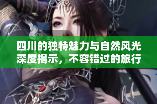 四川的獨特魅力與自然風光深度揭示，不容錯過的旅行目的地