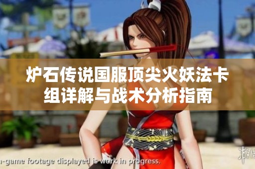 爐石傳說國服頂尖火妖法卡組詳解與戰術分析指南