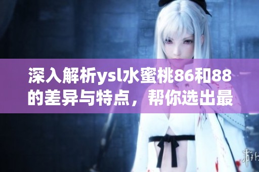 深入解析ysl水蜜桃86和88的差異與特點，幫你選出最適合的產品