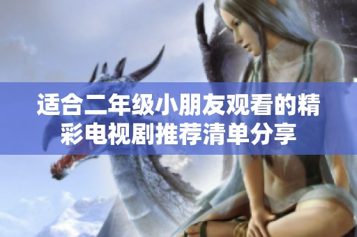 適合二年級小朋友觀看的精彩電視劇推薦清單分享