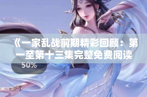 《一家亂戰前期精彩回顧：第一至第十三集完整免費閱讀》
