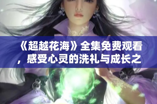 《超越花?！啡赓M(fèi)觀看，感受心靈的洗禮與成長(zhǎng)之旅