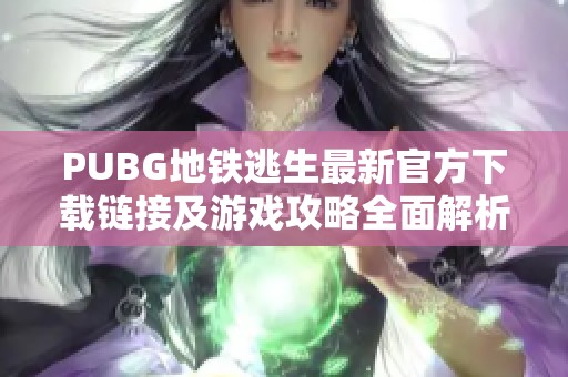 PUBG地鐵逃生最新官方下載鏈接及游戲攻略全面解析