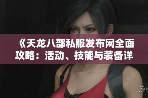 《天龍八部私服發布網全面攻略：活動、技能與裝備詳解》