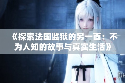 《探索法國(guó)監(jiān)獄的另一面：不為人知的故事與真實(shí)生活》