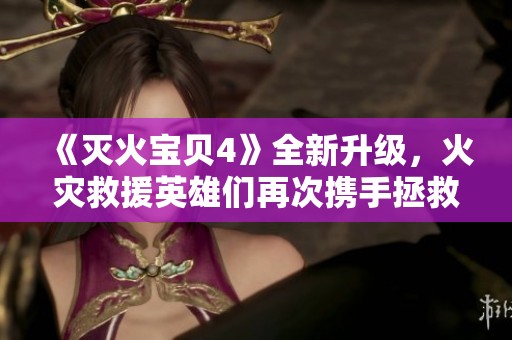《滅火寶貝4》全新升級，火災救援英雄們再次攜手拯救城市危機！