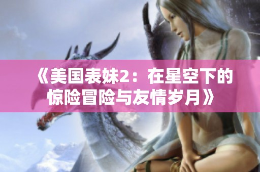 《美國表妹2：在星空下的驚險冒險與友情歲月》