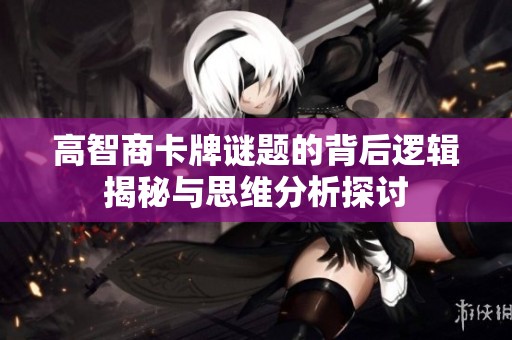 高智商卡牌謎題的背后邏輯揭秘與思維分析探討