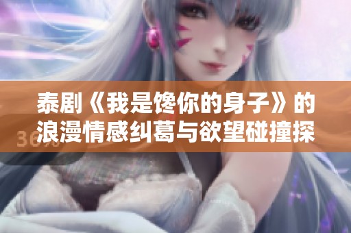 泰劇《我是饞你的身子》的浪漫情感糾葛與欲望碰撞探秘