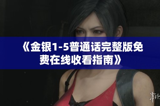 《金銀1-5普通話完整版免費在線收看指南》