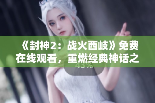 《封神2：戰火西岐》免費在線觀看，重燃經典神話之戰，暢享視覺盛宴
