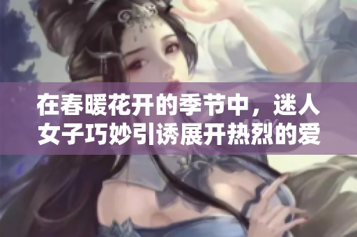 在春暖花開的季節(jié)中，迷人女子巧妙引誘展開熱烈的愛情故事