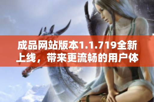 成品網站版本1.1.719全新上線，帶來更流暢的用戶體驗與豐富功能介紹