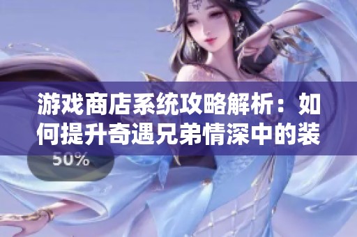游戲商店系統(tǒng)攻略解析：如何提升奇遇兄弟情深中的裝備實(shí)力