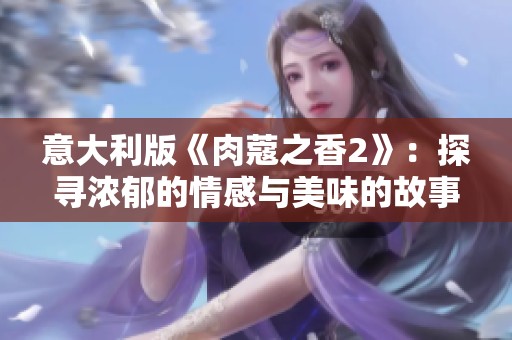 意大利版《肉蔻之香2》：探尋濃郁的情感與美味的故事