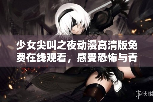 少女尖叫之夜動漫高清版免費在線觀看，感受恐怖與青春的完美結(jié)合