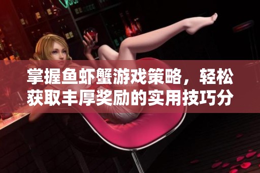 掌握魚蝦蟹游戲策略，輕松獲取豐厚獎勵的實用技巧分享