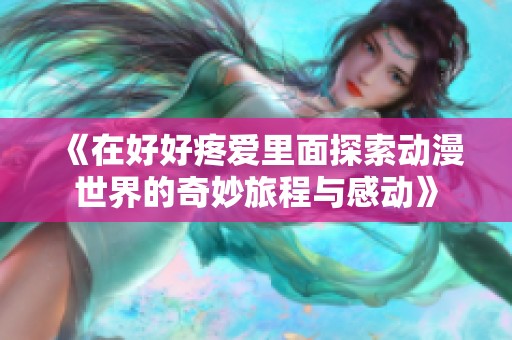 《在好好疼愛里面探索動漫世界的奇妙旅程與感動》