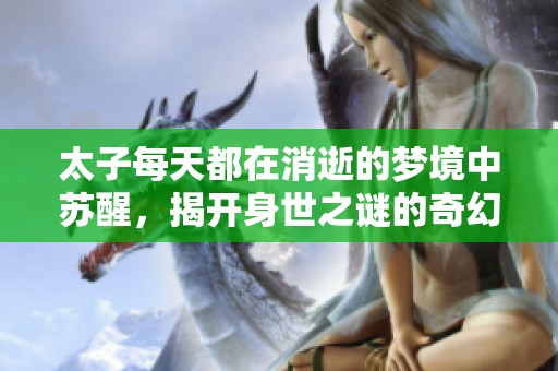 太子每天都在消逝的夢境中蘇醒，揭開身世之謎的奇幻旅程